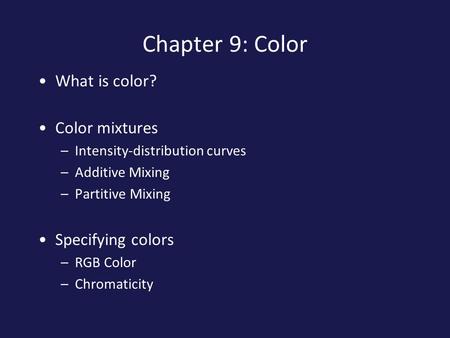 Chapter 9: Color What is color? Color mixtures –Intensity-distribution curves –Additive Mixing –Partitive Mixing Specifying colors –RGB Color –Chromaticity.