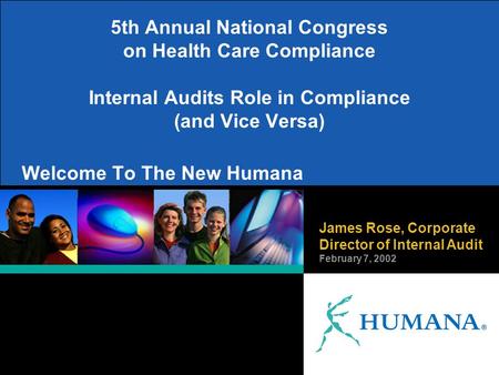 James Rose, Corporate Director of Internal Audit February 7, 2002 Welcome To The New Humana 5th Annual National Congress on Health Care Compliance Internal.