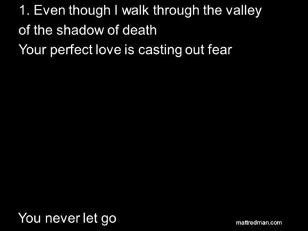 1. Even though I walk through the valley of the shadow of death Your perfect love is casting out fear You never let go mattredman.com.
