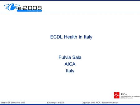 Session 5f, 23 October 2008 eChallenges e-2008 Copyright 2008 AICA, Bocconi University Insert Org Logo in Master slide ECDL Health in Italy Fulvia Sala.