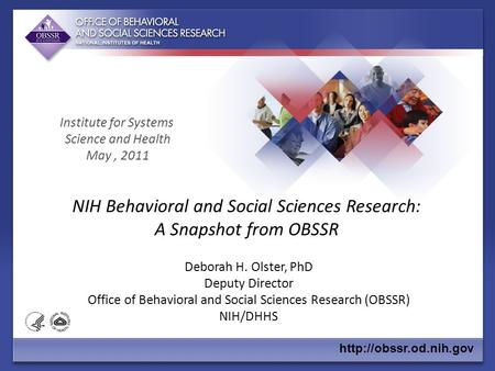 NIH Behavioral and Social Sciences Research: A Snapshot from OBSSR Deborah H. Olster, PhD Deputy Director Office of Behavioral and Social Sciences Research.