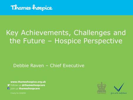 Key Achievements, Challenges and the Future – Hospice Perspective Debbie Raven – Chief Executive.