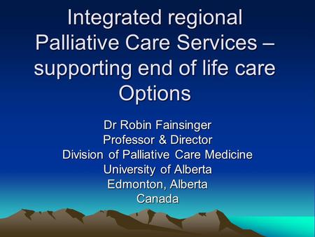 Integrated regional Palliative Care Services – supporting end of life care Options Dr Robin Fainsinger Professor & Director Division of Palliative Care.