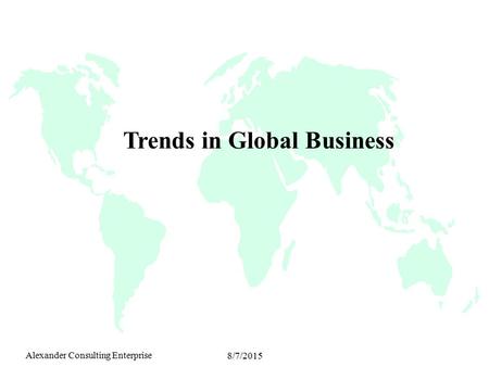Alexander Consulting Enterprise 8/7/2015 Trends in Global Business.