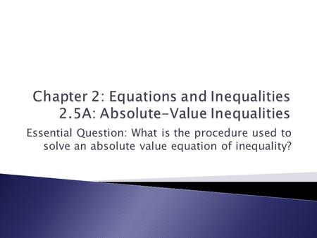 Essential Question: What is the procedure used to solve an absolute value equation of inequality?