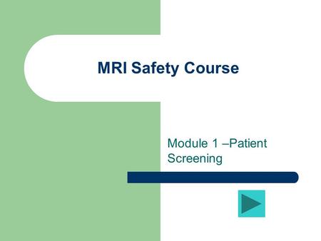 MRI Safety Course Module 1 –Patient Screening Learning Objective #1 The student will be able to describe in detail the patient screening process, contraindications.