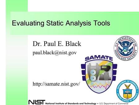 Evaluating Static Analysis Tools Dr. Paul E. Black