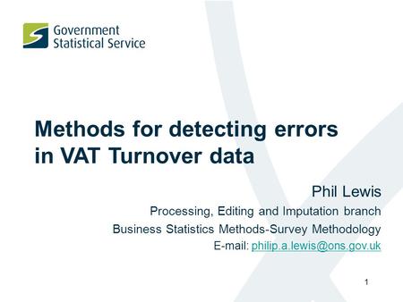 1 Methods for detecting errors in VAT Turnover data Phil Lewis Processing, Editing and Imputation branch Business Statistics Methods-Survey Methodology.