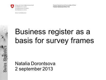 Federal Department of Home Affairs FDHA Federal Statistical Office FSO Business register as a basis for survey frames Natalia Dorontsova 2 september 2013.