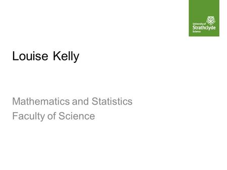 Louise Kelly Mathematics and Statistics Faculty of Science.