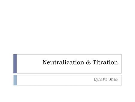 Neutralization & Titration Lynette Shao. Neutralization  Acids release H + ions into solutions and bases release OH - ions.  Mixing the two solutions.