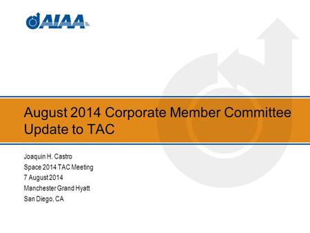August 2014 Corporate Member Committee Update to TAC Joaquin H. Castro Space 2014 TAC Meeting 7 August 2014 Manchester Grand Hyatt San Diego, CA.