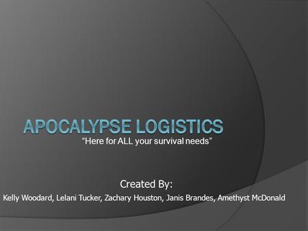 “Here for ALL your survival needs” Kelly Woodard, Lelani Tucker, Zachary Houston, Janis Brandes, Amethyst McDonald Created By: