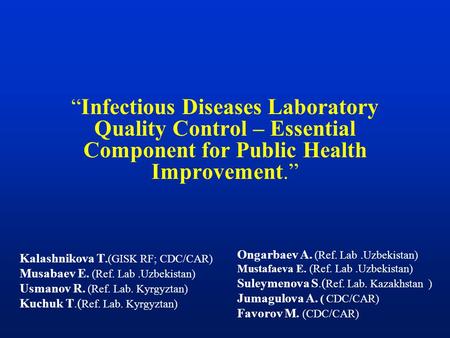 “Infectious Diseases Laboratory Quality Control – Essential Component for Public Health Improvement.” Kalashnikova T.(GISK RF; CDC/CAR) Musabaev E. (Ref.