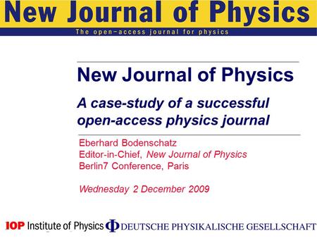 New Journal of Physics A case-study of a successful open-access physics journal Eberhard Bodenschatz Editor-in-Chief, New Journal of Physics Berlin7 Conference,