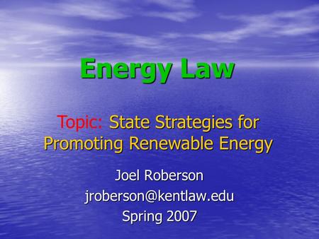 Energy Law Joel Roberson Spring 2007 State Strategies for Promoting Renewable Energy Topic: State Strategies for Promoting Renewable.