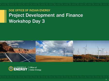 DOE OFFICE OF INDIAN ENERGY Project Development and Finance Workshop Day 3 1.