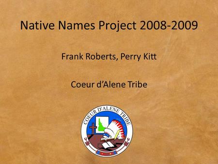 Native Names Project 2008-2009 Frank Roberts, Perry Kitt Coeur d’Alene Tribe.