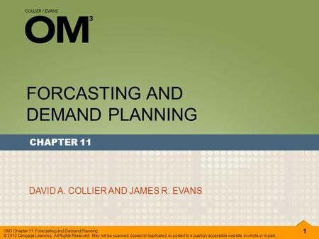 1 OM3 Chapter 11 Forecasting and Demand Planning © 2012 Cengage Learning. All Rights Reserved. May not be scanned, copied or duplicated, or posted to a.