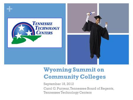 + Wyoming Summit on Community Colleges September 18, 2012 Carol G. Puryear, Tennessee Board of Regents, Tennessee Technology Centers.