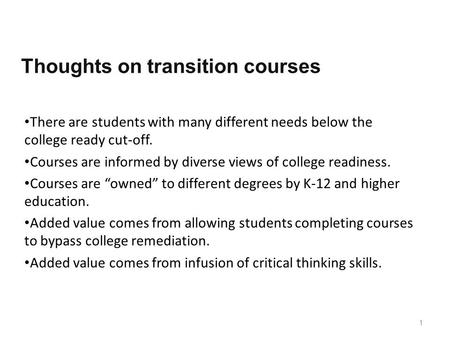Thoughts on transition courses There are students with many different needs below the college ready cut-off. Courses are informed by diverse views of college.