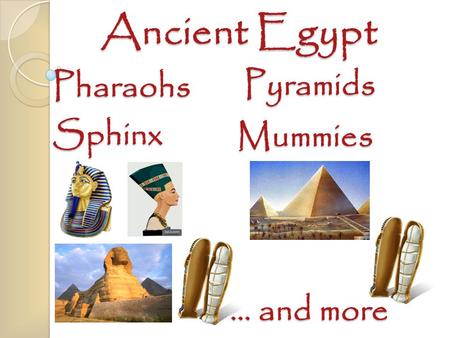 Ancient Egypt Pyramids Sphinx Pharaohs Mummies … and more.