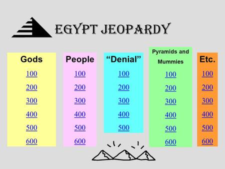 EGYPT Jeopardy Gods 100 200 300 400 500 600 People 100 200 300 400 500 600 “Denial” 100 200 300 400 500 Pyramids and Mummies 100 200 300 400 500 600 Etc.