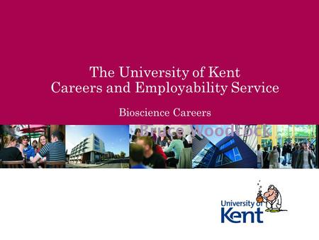 The University of Kent Careers and Employability Service Bioscience Careers Bruce Woodcock.