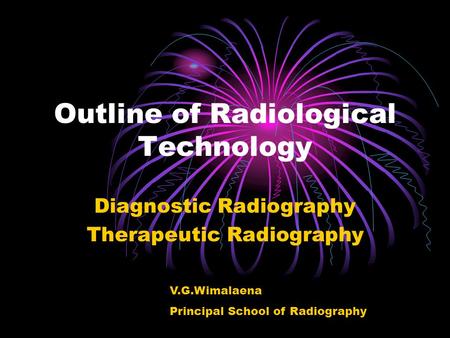 Outline of Radiological Technology Diagnostic Radiography Therapeutic Radiography V.G.Wimalaena Principal School of Radiography.