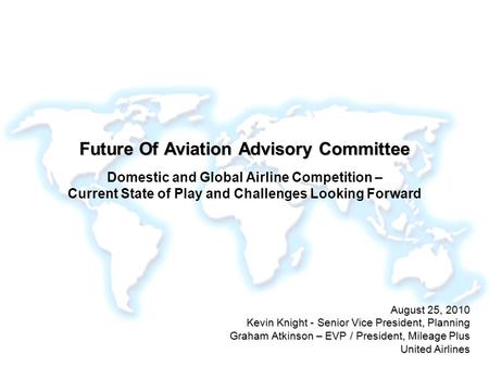 Future Of Aviation Advisory Committee Domestic and Global Airline Competition – Current State of Play and Challenges Looking Forward August 25, 2010.