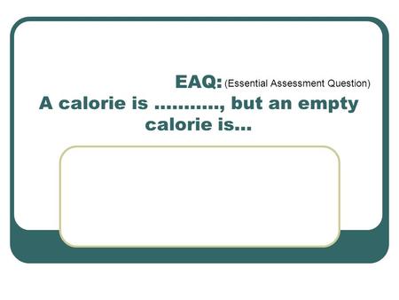 EAQ: A calorie is ……….., but an empty calorie is… (Essential Assessment Question)