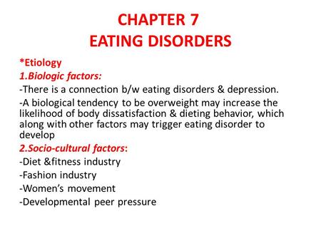 CHAPTER 7 EATING DISORDERS *Etiology 1.Biologic factors: -There is a connection b/w eating disorders & depression. -A biological tendency to be overweight.