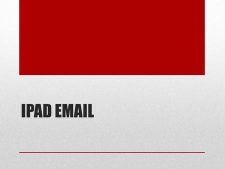 IPAD EMAIL. Email Email is accessed through the Mail app First, an Email account must be set up in Settings.