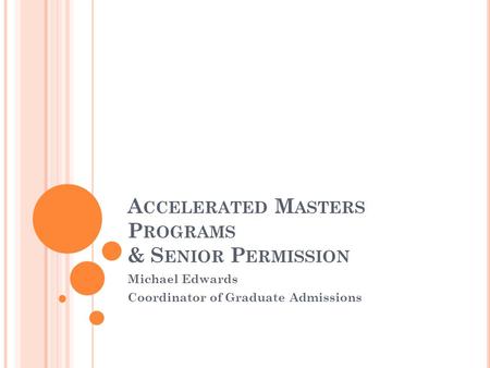 A CCELERATED M ASTERS P ROGRAMS & S ENIOR P ERMISSION Michael Edwards Coordinator of Graduate Admissions.