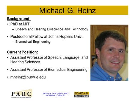 ENGINEERING BIOMEDICAL Michael G. Heinz Background: PhD at MIT –Speech and Hearing Bioscience and Technology Postdoctoral Fellow at Johns Hopkins Univ.