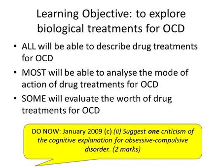 Learning Objective: to explore biological treatments for OCD ALL will be able to describe drug treatments for OCD MOST will be able to analyse the mode.