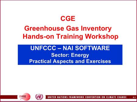 6.1 1 UNFCCC – NAI SOFTWARE Sector: Energy Practical Aspects and Exercises CGE Greenhouse Gas Inventory Hands-on Training Workshop.