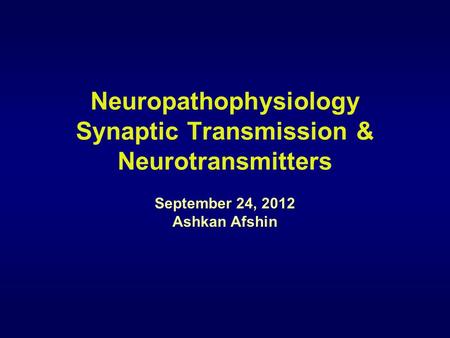 Neuropathophysiology Synaptic Transmission & Neurotransmitters September 24, 2012 Ashkan Afshin.