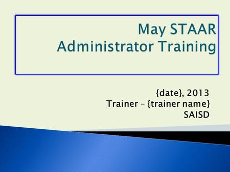 {date}, 2013 Trainer – {trainer name} SAISD.  Any student in grades 5 or 8 that failed the reading or math STAAR test(s) from the April administration.