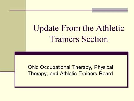 Update From the Athletic Trainers Section Ohio Occupational Therapy, Physical Therapy, and Athletic Trainers Board.