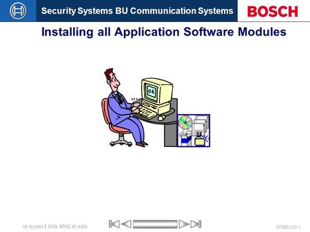 Security Systems BU Communication Systems ST/SEU-CO 1 DCN SPCC IO ASM 08.12.2004 Installing all Application Software Modules.
