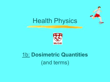 Health Physics 1b: Dosimetric Quantities (and terms)