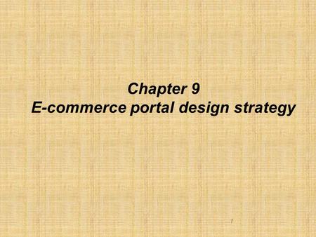 1 Chapter 9 E-commerce portal design strategy. Learning objectives  At the end of the chapter, the students would learn  The need to design e-commerce.