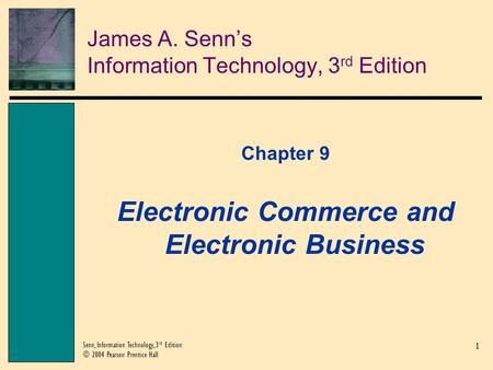 1 Senn, Information Technology, 3 rd Edition © 2004 Pearson Prentice Hall James A. Senn’s Information Technology, 3 rd Edition Chapter 9 Electronic Commerce.
