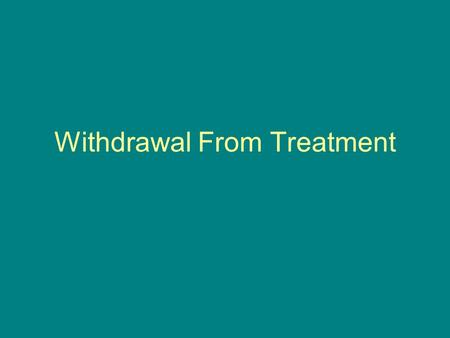 Withdrawal From Treatment. 3 Situations 1. Voluntary – patient and doctor agree it is time to taper and try to stop treatment 2. Voluntary – patient insists.
