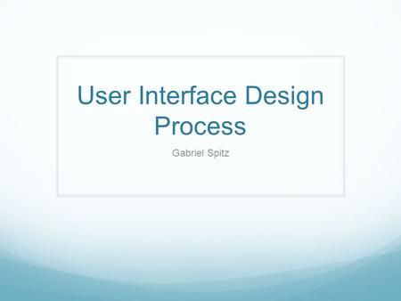 User Interface Design Process Gabriel Spitz. User-Interface design Steps/Goals Understand who are the users and what do they do Articulate how will users.