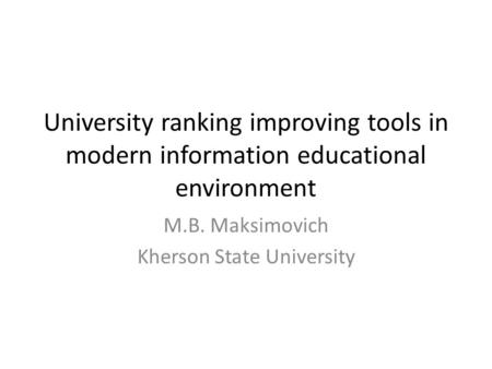 University ranking improving tools in modern information educational environment M.B. Maksimovich Kherson State University.