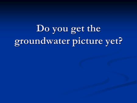 Do you get the groundwater picture yet?. What is an “aquifer”?