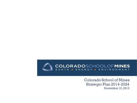 Colorado School of Mines Strategic Plan 2014-2024 December 12, 2013.