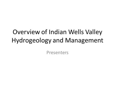 Overview of Indian Wells Valley Hydrogeology and Management Presenters.